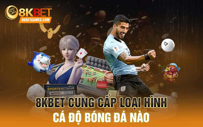 Cá độ bóng đá tại 8KBET - Cơ hội làm giàu của cược thủ 8KBET cung cấp loại hình cá độ bóng đá nào
