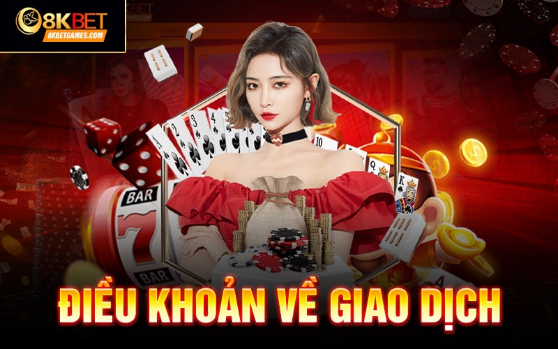 Điều khoản và điều kiện 8KBET Điều khoản về giao dịch