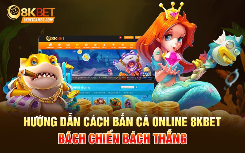 Bắn Cá Online Tại 8kbet Khám Phá Đại Dương Hướng dẫn cách bắn cá online 8Kbet bách chiến bách thắng