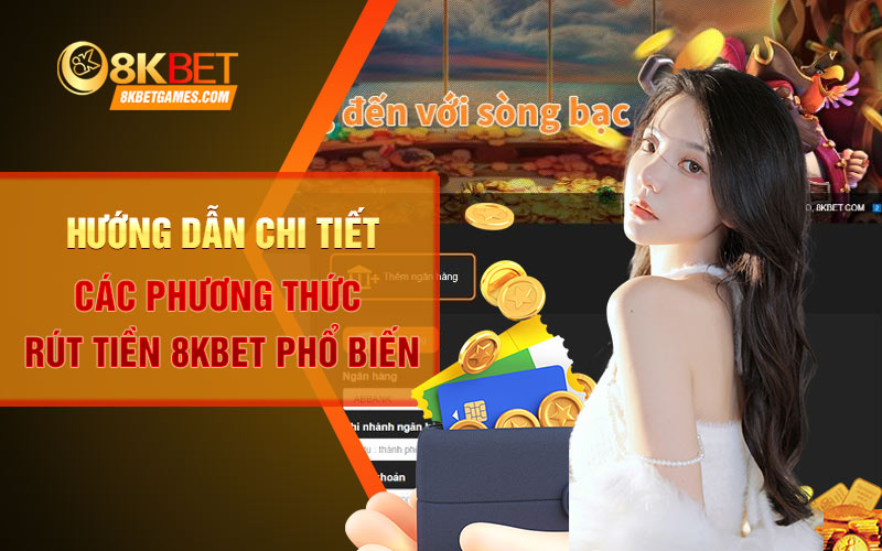 Hướng dẫn cách rút tiền 8KBET nhanh chóng✔️ Hướng dẫn chi tiết các phương thức rút tiền 8KBET phổ biến