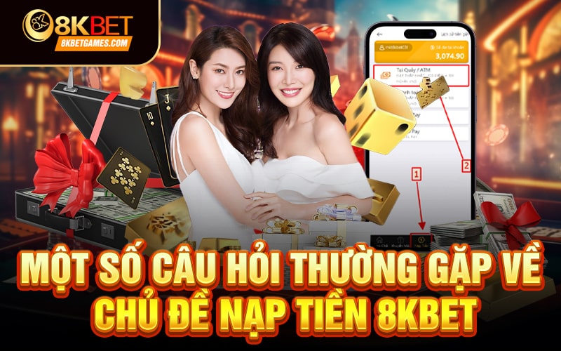 Hướng dẫn chi tiết cách nạp tiền 8KBET✔️ Một số câu hỏi thường gặp về chủ đề nạp tiền 8KBET