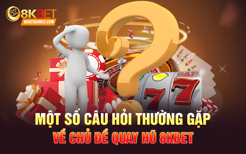 Một số câu hỏi thường gặp về chủ đề quay hũ 8KBET