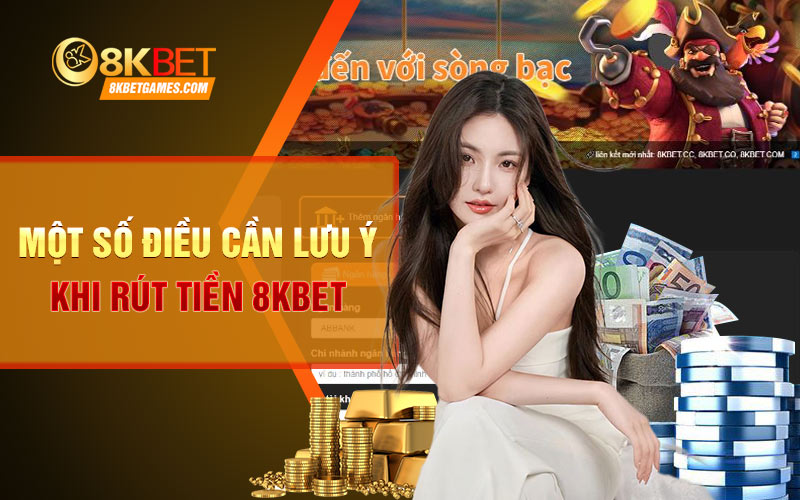 Hướng dẫn cách rút tiền 8KBET nhanh chóng✔️ Một số điều cần lưu ý khi rút tiền 8KBET