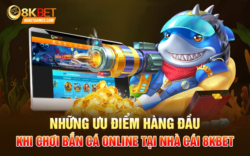 Bắn Cá Online Tại 8kbet Khám Phá Đại Dương Những ưu điểm hàng đầu khi chơi bắn cá online tại nhà cái 8Kbet