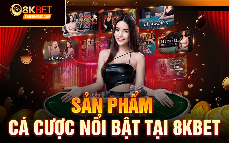 Giới thiệu về nhà cái 8KBET Sản phẩm cá cược nổi bật tại 8KBET