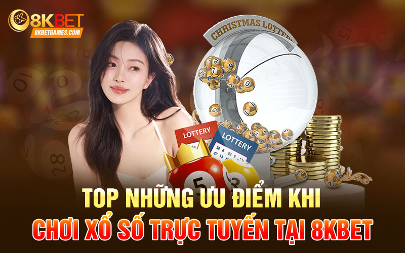 Xổ Số Trực Tuyến 8Kbet Đẳng Cấp Hàng Đầu Thị Trường Top những ưu điểm khi chơi xổ số trực tuyến tại 8kbet
