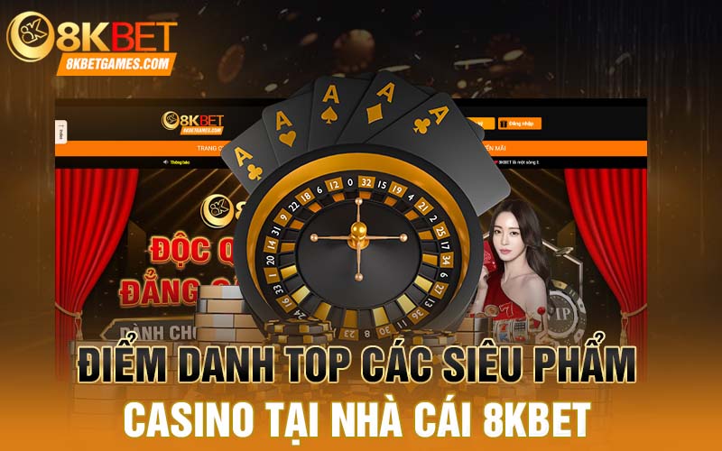 Casino trực tuyến - Sảnh Game 8KBET Uy Tín Tỷ Lệ Cược Cao Điểm danh top các siêu phẩm casino tại nhà cái 8KBET