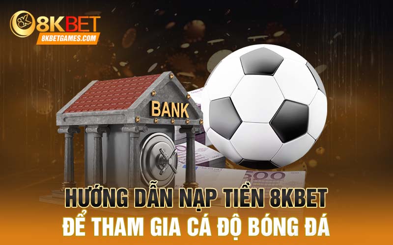 Cá độ bóng đá tại 8KBET - Cơ hội làm giàu của cược thủ Hướng dẫn nạp tiền 8KBET để tham gia cá độ bóng đá