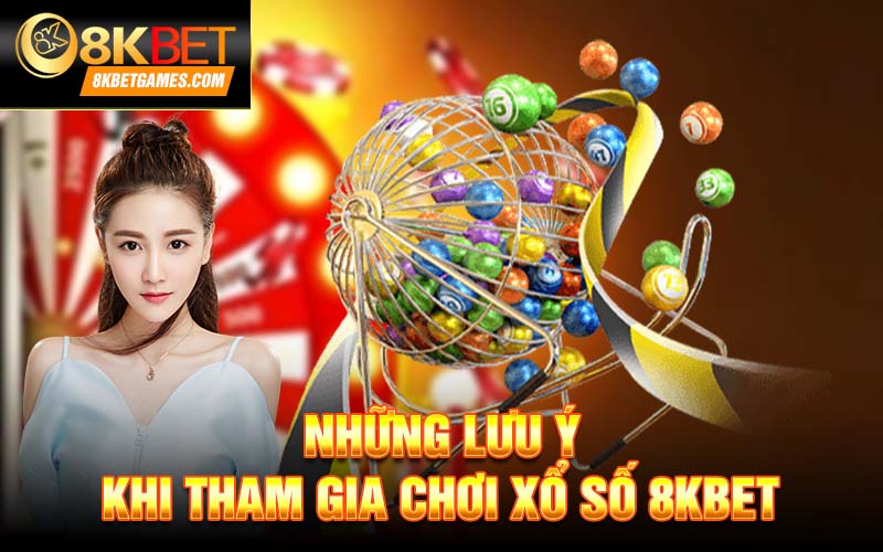 Xổ Số Trực Tuyến 8KBET – Tham Gia Làm Giàu Nhanh Chóng Những lưu ý khi tham gia chơi xổ số 8kbet