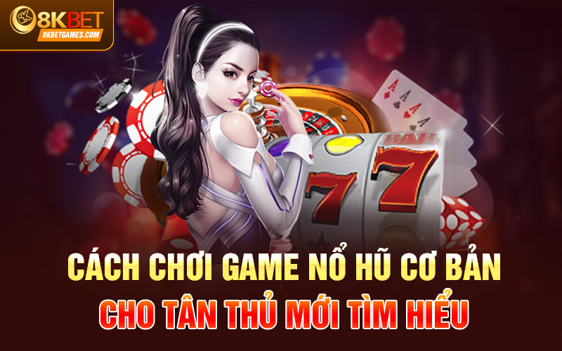 Game Nổ Hũ Tặng Tiền Cho Khách Khởi Nghiệp Tại 8KBET Cách chơi game nổ hũ cơ bản cho tân thủ mới tìm hiểu
