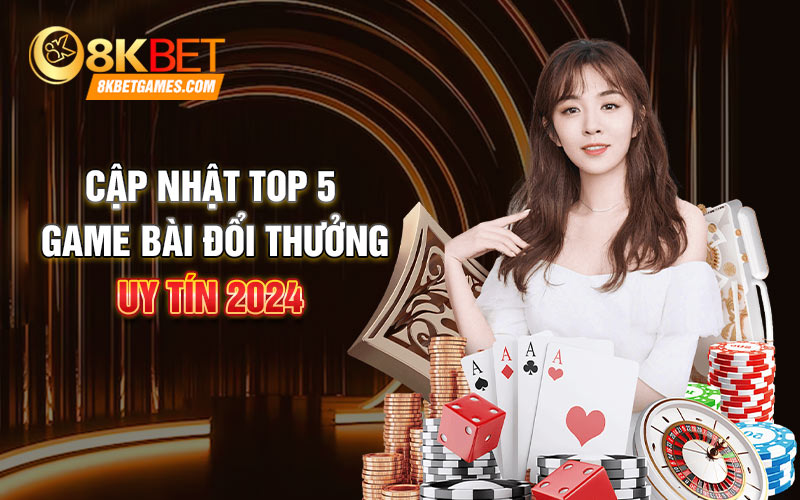 Review Game Bài Đổi Thưởng Uy Tín Nhà Cái 8KBET Cập nhật top 5 game bài đổi thưởng uy tín 2024