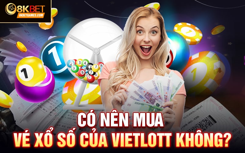 Tìm Hiểu Sâu Về Xổ Số Vietlott Là Gì? Cách Chơi Hiệu Quả Có nên mua vé xổ số của Vietlott không