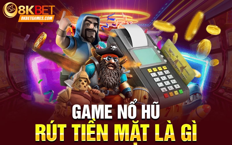 Game Nổ Hũ Rút Tiền Mặt 3D Mới Nhất Năm 2024 Game nổ hũ rút tiền mặt là gì