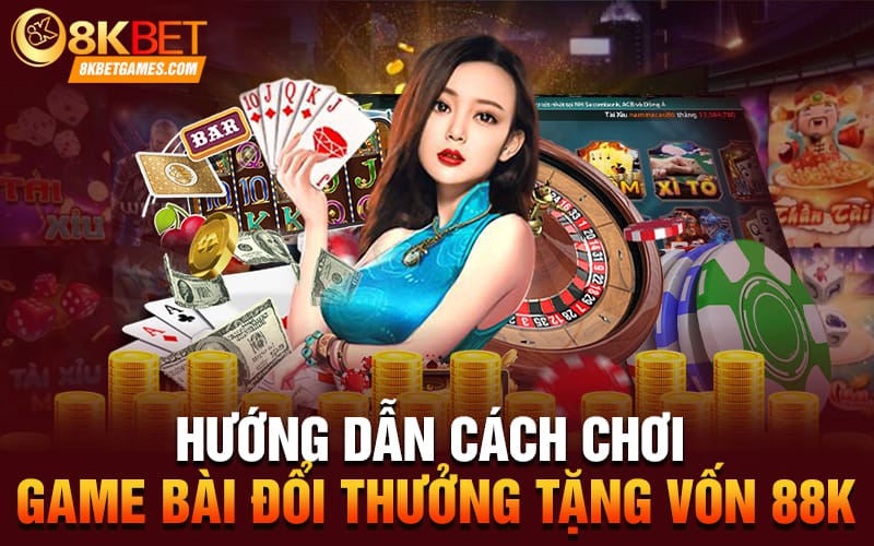 Game Bài Đổi Thưởng Tặng Vốn 88k Cho Người Mới Hướng dẫn cách chơi game bài đổi thưởng tặng vốn 88k