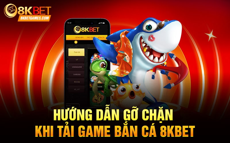 Cách Tải App Game Bắn Cá 8KBET Về Điện Thoại Hướng dẫn gỡ chặn khi tải game bắn cá 8KBET