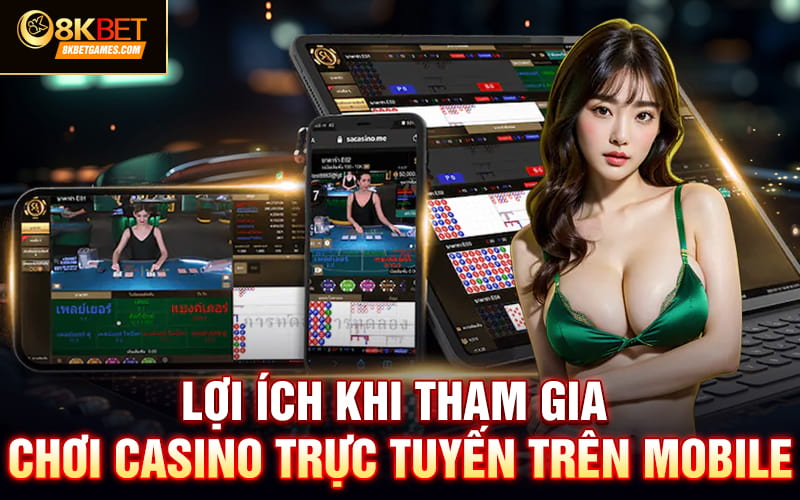 Chơi Casino Trực Tuyến Trên Mobile App Có Gì Thú Vị? Lợi ích khi tham gia chơi casino trực tuyến trên mobile