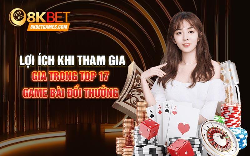 Top 17 Game Bài Đổi Thưởng Uy Tín Nhất 2024 Lợi ích khi tham gia trong top 17 game bài đổi thưởng