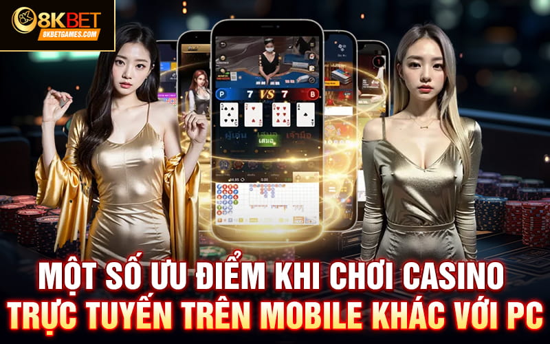 Chơi Casino Trực Tuyến Trên Mobile App Có Gì Thú Vị? Một số ưu điểm khi chơi casino trực tuyến trên mobile khác với PC