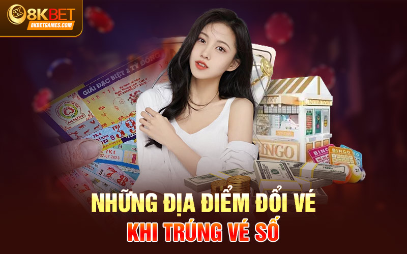 Trúng Vé Số Thì Làm Cách Nào Để Đổi Và Đổi Ở Đâu? Những địa điểm đổi vé khi trúng vé số
