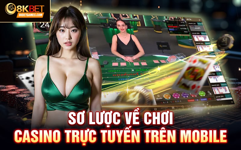 Chơi Casino Trực Tuyến Trên Mobile App Có Gì Thú Vị? Sơ lược về chơi casino trực tuyến trên mobile