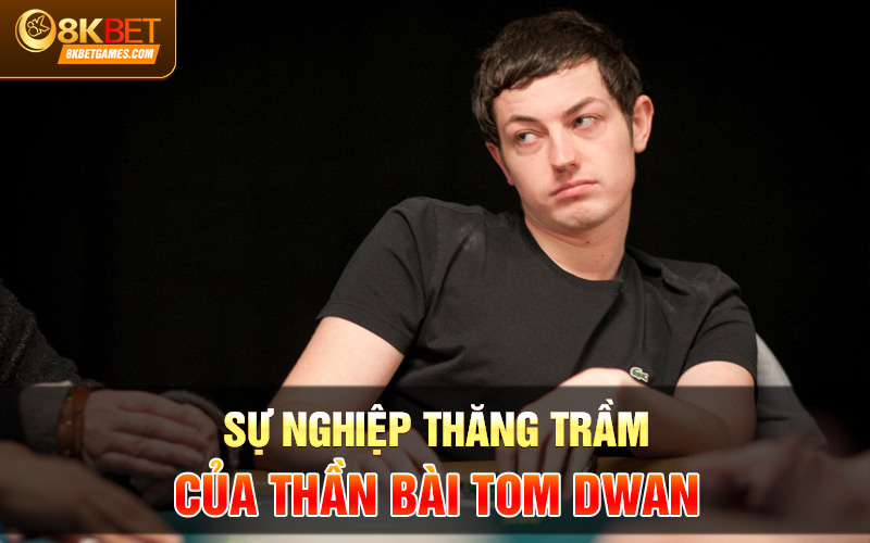 Tôm Đú Poker Là Ai? Trận Siêu Kinh Điển Của Tôm Đú Sự nghiệp thăng trầm của thần bài Tom Dwan