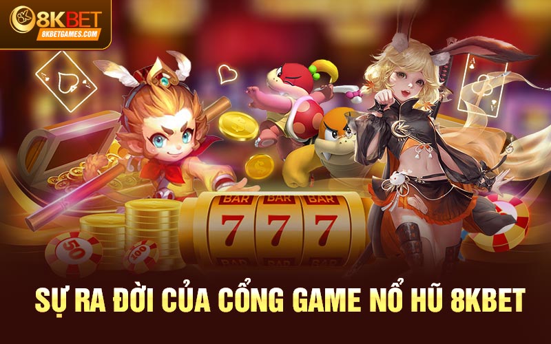 Cổng Game Nổ Hũ Đổi Thưởng Xanh Chín 8KBET Sự ra đời của cổng game nổ hũ 8KBET