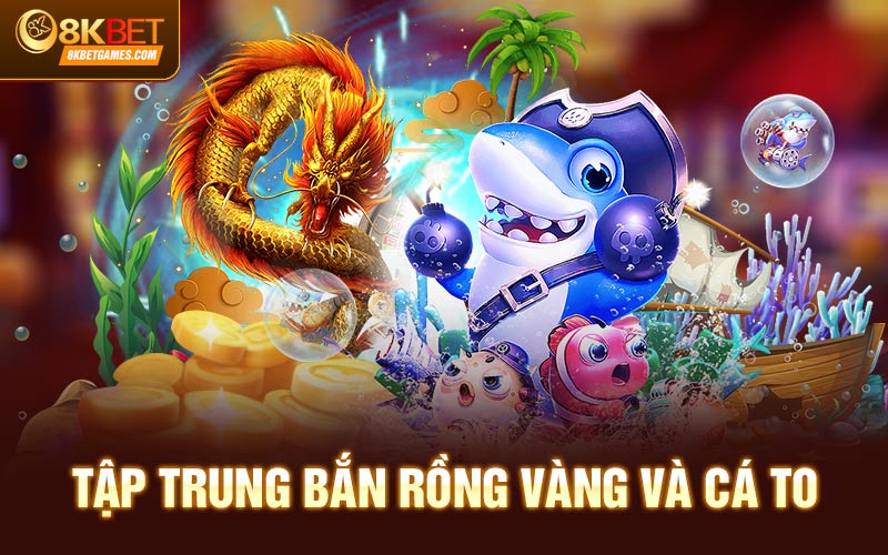 Bắn Cá Rồng Vàng Đổi Thưởng Hấp Dẫn Tại 8KBET Tập trung bắn rồng vàng và cá to