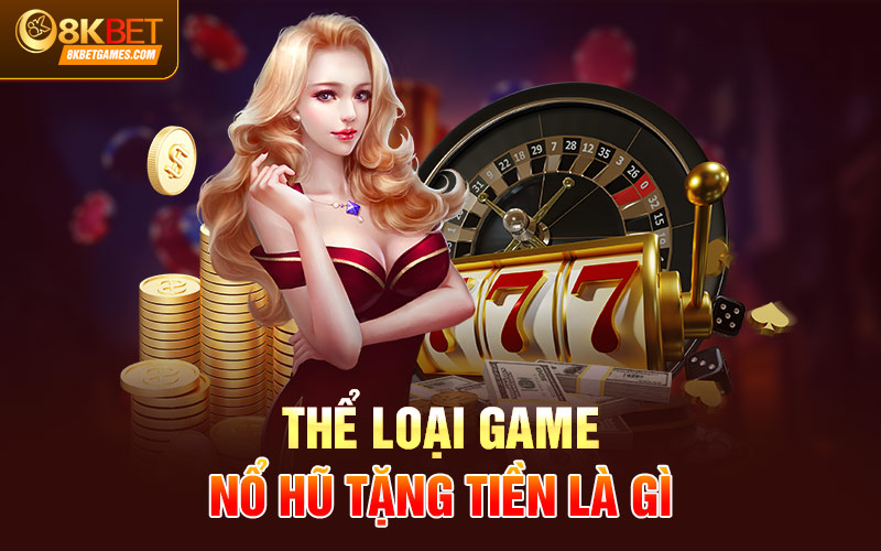 Game Nổ Hũ Tặng Tiền Cho Khách Khởi Nghiệp Tại 8KBET Thể loại game nổ hũ tặng tiền là gì