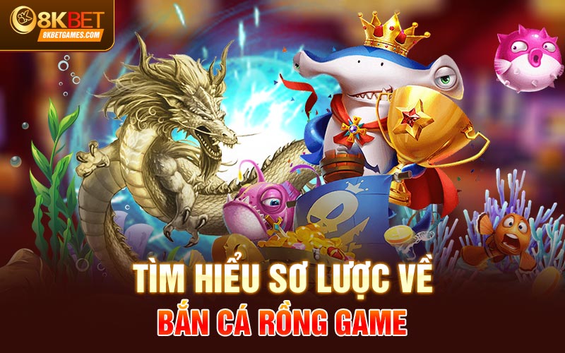 Bắn Cá Rồng Vàng Đổi Thưởng Hấp Dẫn Tại 8KBET Tìm hiểu sơ lược về bắn cá rồng game