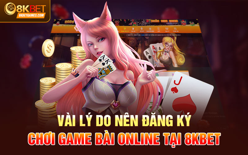 Đăng Ký Game Bài Online Nhanh Chóng, Dễ Dàng Vài lý do nên đăng ký game bài online tại 8KBET