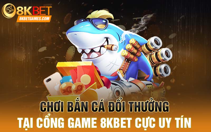 Chơi Bắn Cá Đổi Thưởng Ở Đâu Uy Tín Chất Lượng Chơi bắn cá đổi thưởng tại cổng game 8kbet cực uy tín