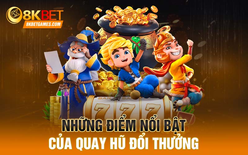 Quay Hũ Đổi Thưởng Đã Có Trong Sảnh Game 8KBET Những điểm nổi bật của quay hũ đổi thưởng