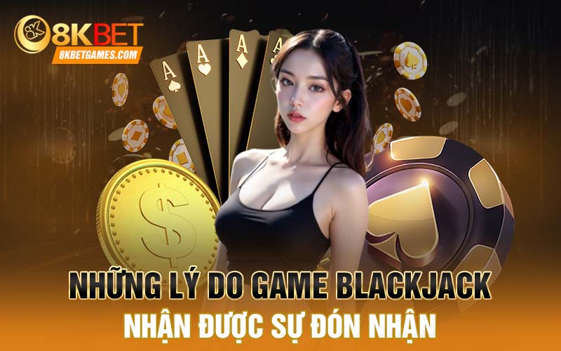 Tại Sao Game Blackjack Lại Được Nhiều Người Ưa Thích Những lý do game Blackjack nhận được sự đón nhận