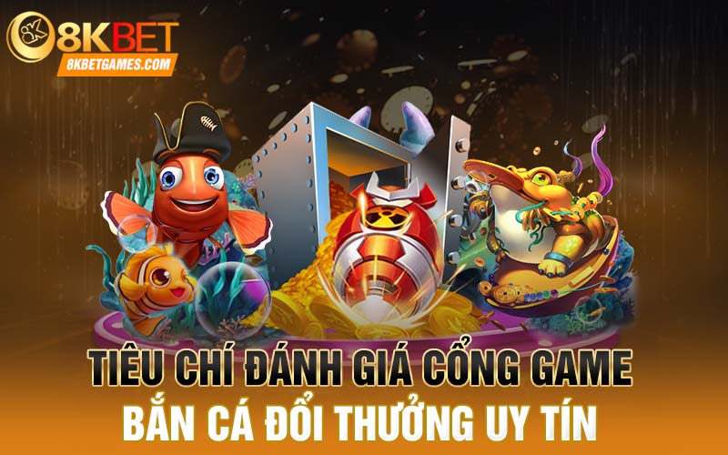Chơi Bắn Cá Đổi Thưởng Ở Đâu Uy Tín Chất Lượng Tiêu chí đánh giá cổng game bắn cá đổi thưởng uy tín