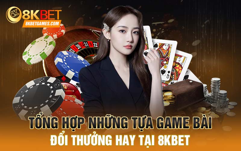 Cách Tải Game Bài Đổi Thưởng Uy Tín Nhiều Người Chơi Tổng hợp những tựa game bài đổi thưởng hay tại 8kbet
