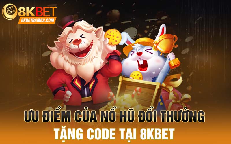 Nổ Hũ Đổi Thưởng Tặng Code Dành Cho Người Mới 88k Ưu điểm của nổ hũ đổi thưởng tặng code tại 8kbet