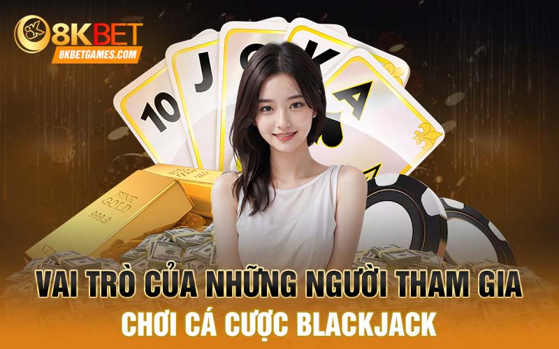 Tại Sao Game Blackjack Lại Được Nhiều Người Ưa Thích Vai trò của những người tham gia chơi cá cược Blackjack