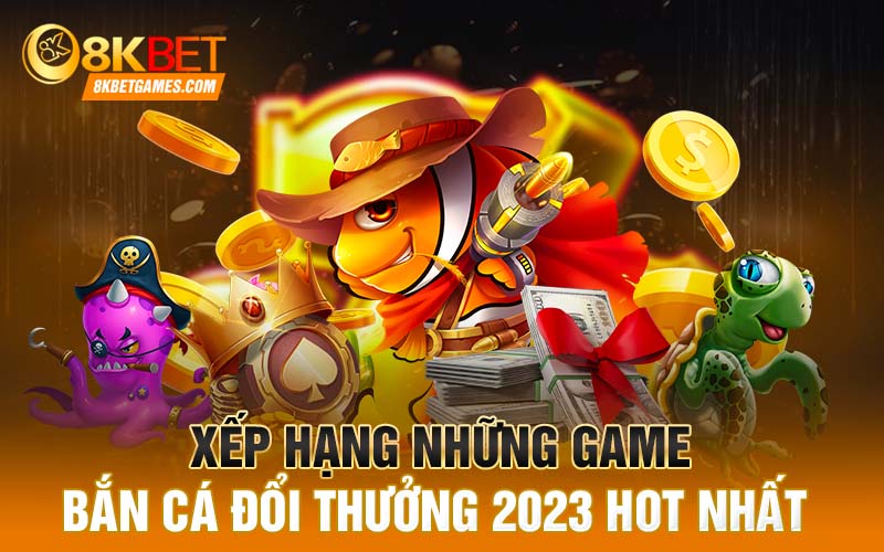 Top Game Bắn Cá Đổi Thưởng 2023 Mới Nhất Xếp hạng những game bắn cá đổi thưởng 2023 hot nhất