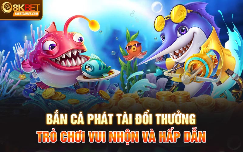 Bắn Cá Phát Tài Đổi Thưởng - Trải Nghiệm Cược Đỉnh Cao Bắn cá Phát Tài đổi thưởng - Trò chơi vui nhộn và hấp dẫn