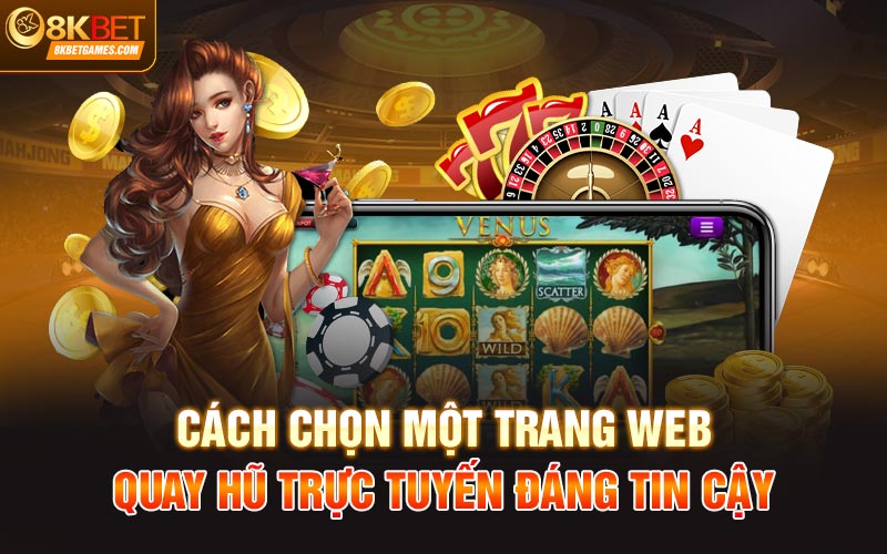 Tổng quan về trò chơi quay hũ trực tuyến tại 8KBet Cách chọn một trang web quay hũ trực tuyến đáng tin cậy