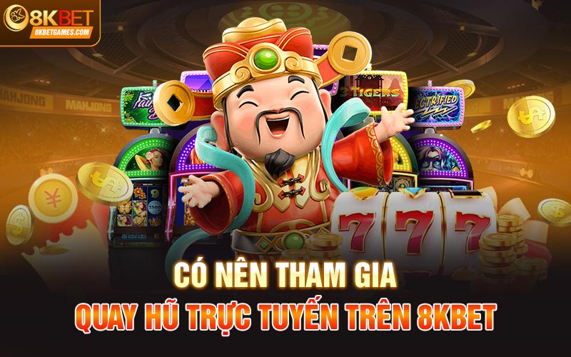 Tổng quan về trò chơi quay hũ trực tuyến tại 8KBet Có nên tham gia quay hũ trực tuyến trên 8KBet