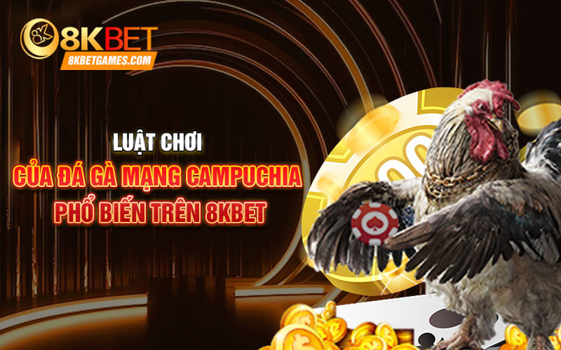 Trực Tiếp Các Trận Đấu Đá Gà Mạng Campuchia Tại 8KBET Luật chơi của đá gà mạng campuchia phổ biến trên 8KBET