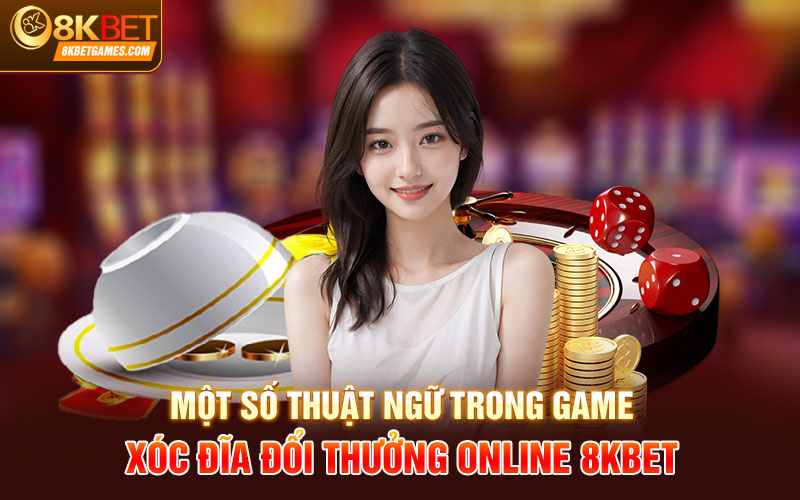 Xóc Đĩa Đổi Thưởng Online - Vốn 1 Lời 4 Siêu Hời Một số thuật ngữ trong Game xóc đĩa đổi thưởng Online 8KBET