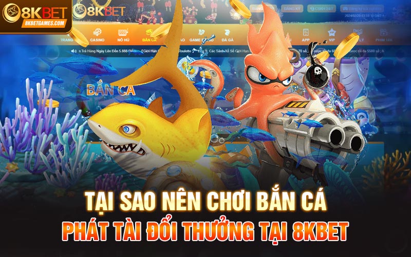 Bắn Cá Phát Tài Đổi Thưởng - Trải Nghiệm Cược Đỉnh Cao Tại sao nên chơi bắn cá phát tài đổi thưởng tại 8KBET