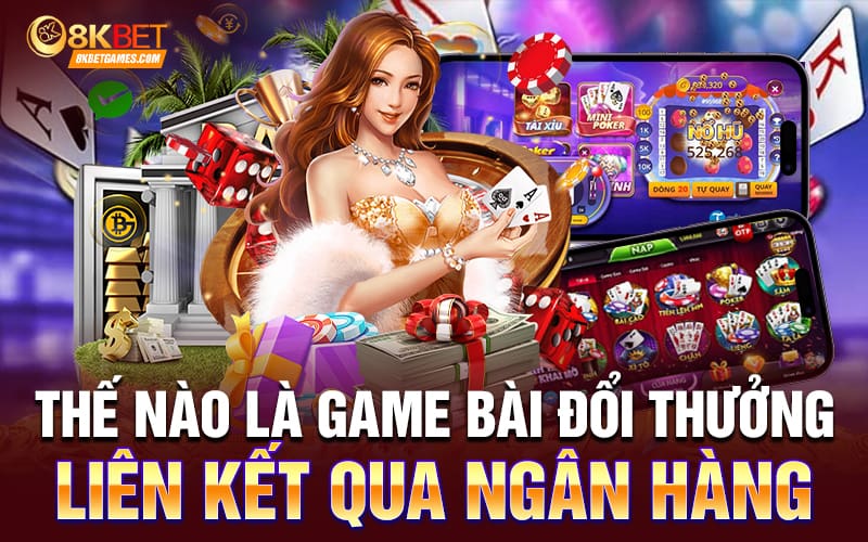 Game Bài Đổi Thưởng Liên Kết Qua Ngân Hàng Thế nào là game bài đổi thưởng liên kết qua ngân hàng