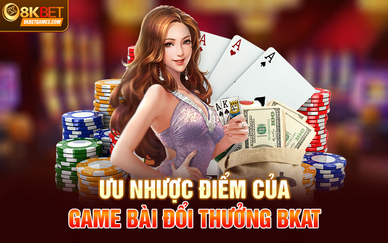 Game Bài Đổi Thưởng Bkat 8Kbet - Cơ Hội Kiếm Tiền Ưu nhược điểm của game bài đổi thưởng Bkat
