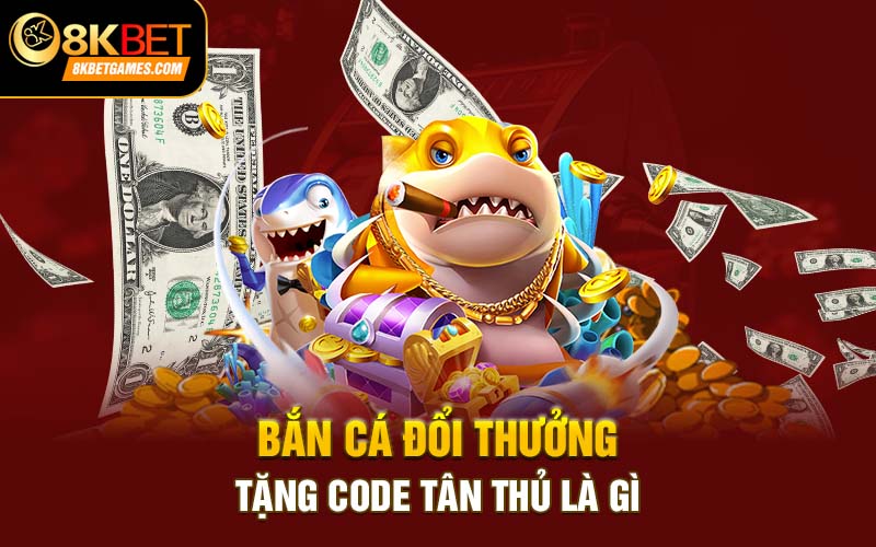 Bắn Cá Đổi Thưởng Tặng Code Tân Thủ Tại 8KBET Bắn cá đổi thưởng tặng code tân thủ là gì