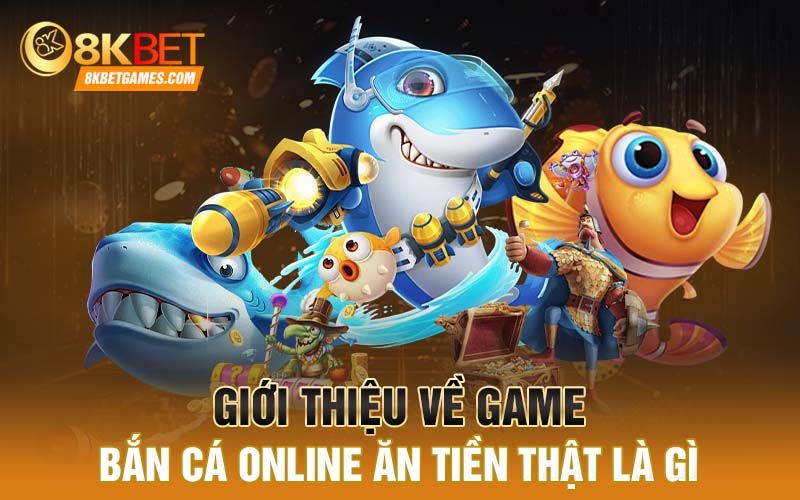 Chơi Bắn Cá Online Ăn Tiền Thật Cực Uy Tín Cho Anh Em Giới thiệu về game bắn cá online ăn tiền thật là gì