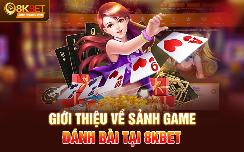 Khám Phá Sảnh Game Đánh Bài Đổi Thưởng Uy Tín Giới thiệu về sảnh game đánh bài tại 8kbet