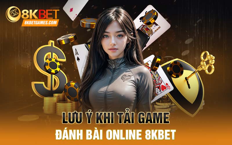 Hướng Dẫn Tải Game Đánh Bài Online Chi Tiết Nhất 8Kbet Lưu ý khi tải game đánh bài online 8kbet